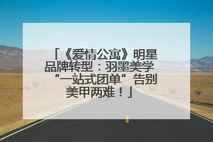 《爱情公寓》明星品牌转型：羽墨美学“一站式团单”告别美甲两难！
