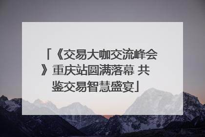 《交易大咖交流峰会》重庆站圆满落幕 共鉴交易智慧盛宴