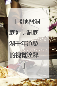《地图洞庭》：洞庭湖千年沧桑的视觉诠释