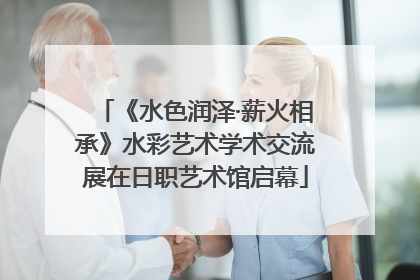 《水色润泽·薪火相承》水彩艺术学术交流展在日职艺术馆启幕