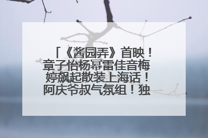 《酱园弄》首映！章子怡杨幂雷佳音梅婷飙起散装上海话！阿庆爷叔气氛组！独独没见他……