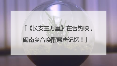 《长安三万里》在台热映，闽南乡音唤醒盛唐记忆！