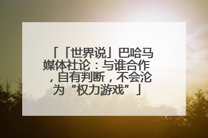 「世界说」巴哈马媒体社论：与谁合作，自有判断，不会沦为“权力游戏”