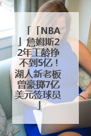「NBA」詹姆斯22年工龄挣不到5亿！湖人新老板曾豪掷7亿美元签球员