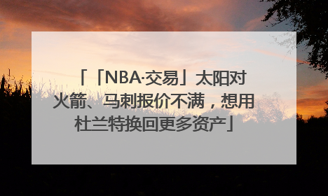 「NBA·交易」太阳对火箭、马刺报价不满，想用杜兰特换回更多资产
