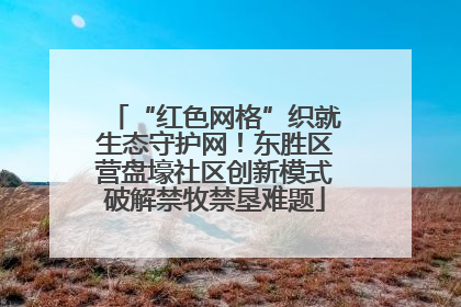 “红色网格”织就生态守护网！东胜区营盘壕社区创新模式破解禁牧禁垦难题