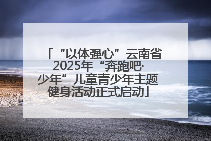 “以体强心”云南省2025年“奔跑吧·少年”儿童青少年主题健身活动正式启动
