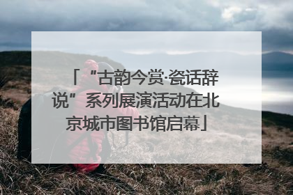 “古韵今赏·瓷话辞说”系列展演活动在北京城市图书馆启幕