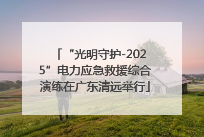 “光明守护-2025”电力应急救援综合演练在广东清远举行