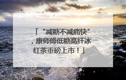 “减糖不减痛快”，康师傅低糖高纤冰红茶重磅上市！