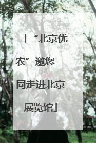 “北京优农”邀您一同走进北京展览馆