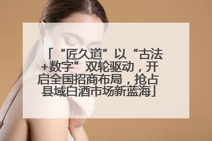 “匠久道”以“古法+数字”双轮驱动，开启全国招商布局，抢占县域白酒市场新蓝海