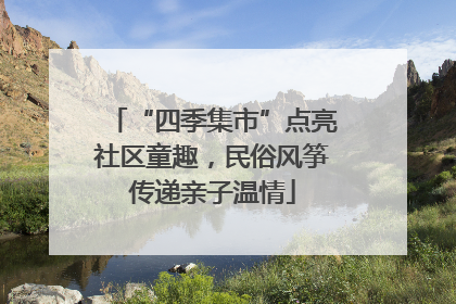 “四季集市”点亮社区童趣，民俗风筝传递亲子温情