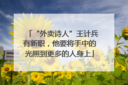 “外卖诗人”王计兵有新职，他要将手中的光照到更多的人身上