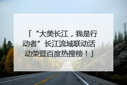“大美长江，我是行动者”长江流域联动活动荣登百度热搜榜！