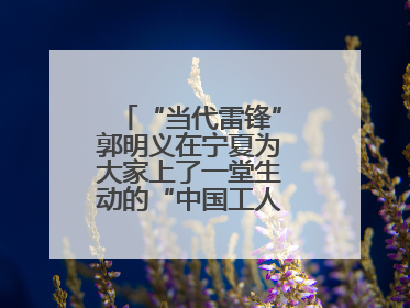 “当代雷锋”郭明义在宁夏为大家上了一堂生动的“中国工人大思政课”