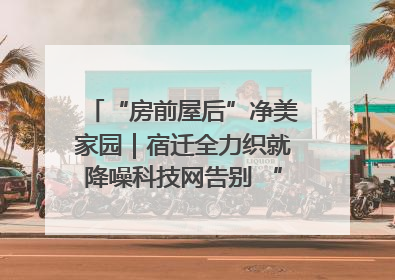 “房前屋后”净美家园｜宿迁全力织就降噪科技网告别 “声” 烦恼