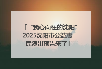 “我心向往的沈阳”2025沈阳市公益惠民演出预告来了