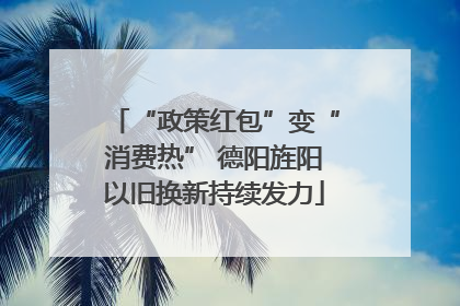 “政策红包”变“消费热” 德阳旌阳以旧换新持续发力