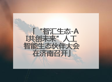 “智汇生态-AI共创未来”人工智能生态伙伴大会在济南召开