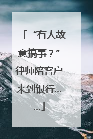 “有人故意搞事？”律师陪客户来到银行……