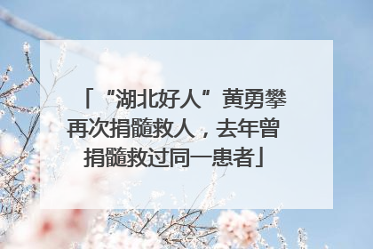 “湖北好人”黄勇攀再次捐髓救人，去年曾捐髓救过同一患者