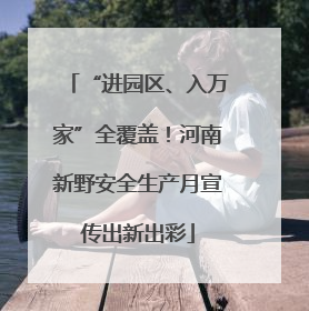 “进园区、入万家”全覆盖！河南新野安全生产月宣传出新出彩