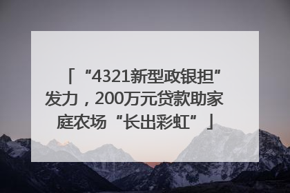 “4321新型政银担”发力，200万元贷款助家庭农场“长出彩虹”