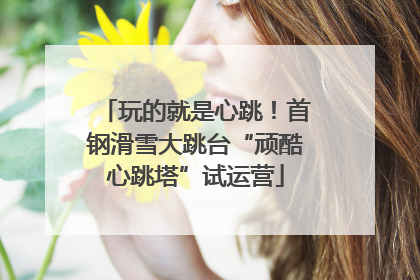 玩的就是心跳！首钢滑雪大跳台“顽酷心跳塔”试运营
