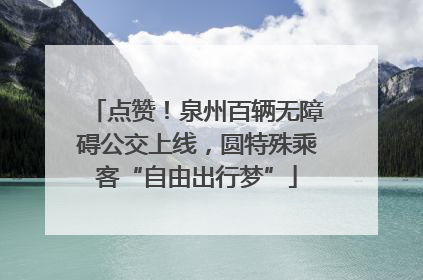 点赞！泉州百辆无障碍公交上线，圆特殊乘客“自由出行梦”