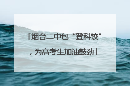 烟台二中包“登科饺”，为高考生加油鼓劲
