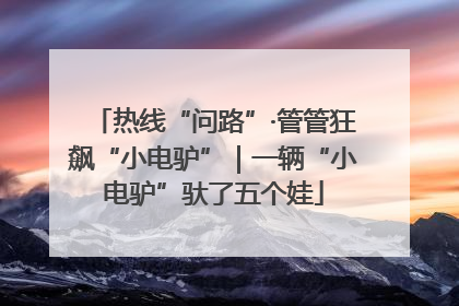 热线“问路”·管管狂飙“小电驴”｜一辆“小电驴”驮了五个娃
