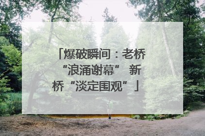 爆破瞬间：老桥“浪涌谢幕” 新桥“淡定围观”