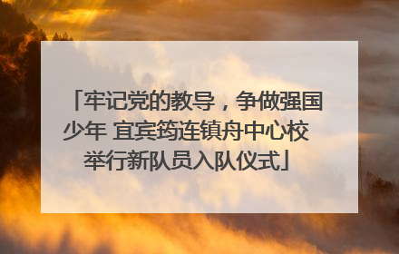 牢记党的教导，争做强国少年 宜宾筠连镇舟中心校举行新队员入队仪式