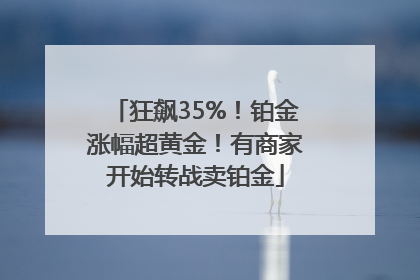 狂飙35%！铂金涨幅超黄金！有商家开始转战卖铂金