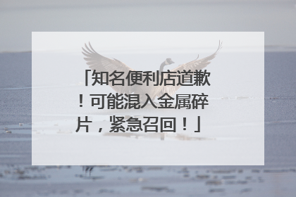 知名便利店道歉！可能混入金属碎片，紧急召回！