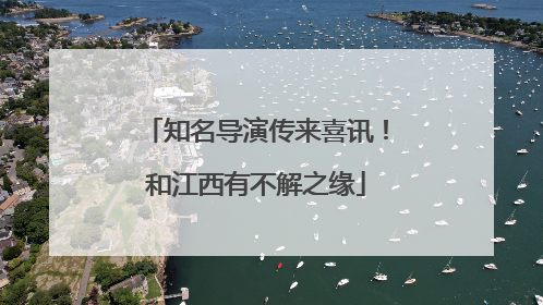 知名导演传来喜讯！和江西有不解之缘