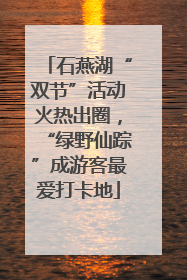 石燕湖“双节”活动火热出圈，“绿野仙踪”成游客最爱打卡地