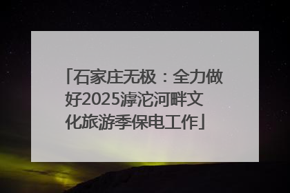石家庄无极：全力做好2025滹沱河畔文化旅游季保电工作
