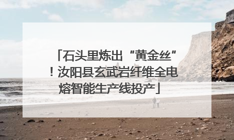 石头里炼出“黄金丝”！汝阳县玄武岩纤维全电熔智能生产线投产