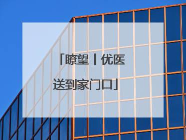 瞭望丨优医送到家门口