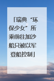 瑞典“环保少女”所乘前往加沙船只被以军登船控制