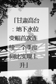 甘肃高台：地下水位变幅首次连续三个季度同比实现上升