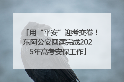 用“平安”迎考交卷！东阿公安圆满完成2025年高考安保工作