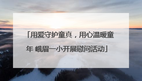 用爱守护童真，用心温暖童年 峨眉一小开展慰问活动