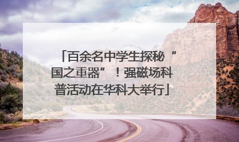百余名中学生探秘“国之重器”！强磁场科普活动在华科大举行
