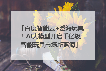 百度智能云+澄海玩具！AI大模型开启千亿级智能玩具市场新蓝海