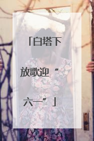白塔下放歌迎“六一”