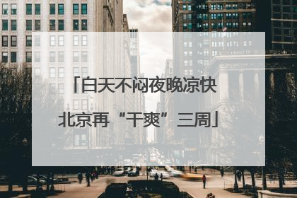 白天不闷夜晚凉快 北京再“干爽”三周
