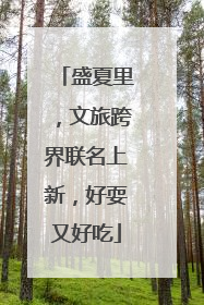 盛夏里，文旅跨界联名上新，好耍又好吃